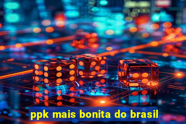 ppk mais bonita do brasil